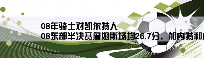 08年骑士对凯尔特人,08东部半决赛詹姆斯场均26.7分，加内特和皮尔斯表现如何？