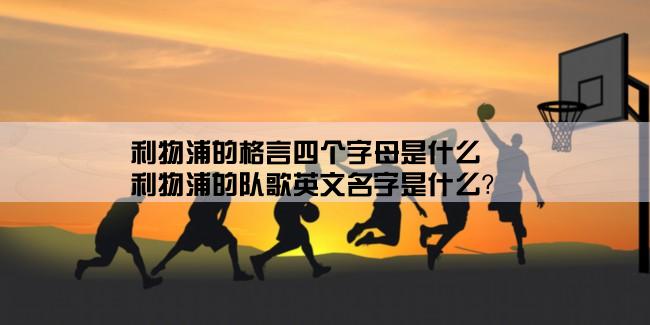 利物浦的格言四个字母是什么,利物浦的队歌英文名字是什么？