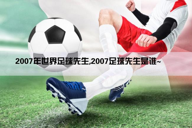 2007年世界足球先生,2007足球先生是谁~