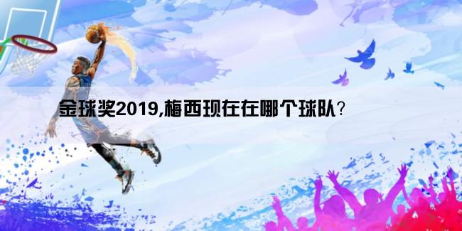 金球奖2019,梅西现在在哪个球队？