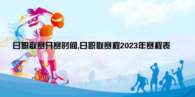 日职联赛开赛时间,日职联赛程2023年赛程表