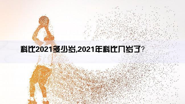 科比2021多少岁,2021年科比几岁了？