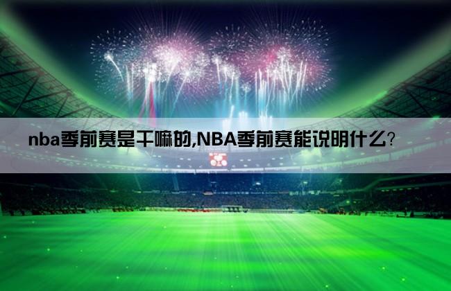 nba季前赛是干嘛的,NBA季前赛能说明什么？