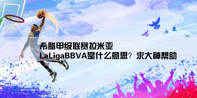 希腊甲级联赛拉米亚,LaLigaBBVA是什么意思？求大神帮助