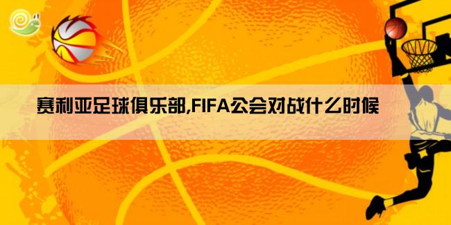 赛利亚足球俱乐部,FIFA公会对战什么时候