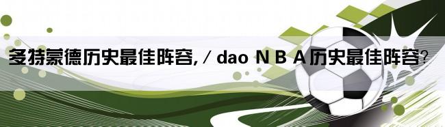 多特蒙德历史最佳阵容,／dao ＮＢＡ历史最佳阵容？