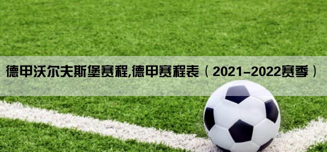 德甲沃尔夫斯堡赛程,德甲赛程表（2021-2022赛季）