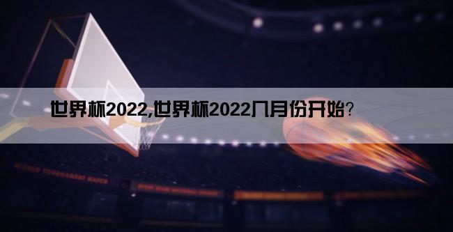 世界杯2022,世界杯2022几月份开始？