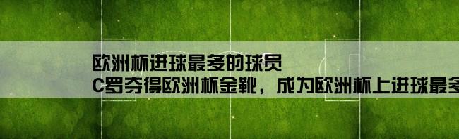 欧洲杯进球最多的球员,C罗夺得欧洲杯金靴，成为欧洲杯上进球最多的球员？