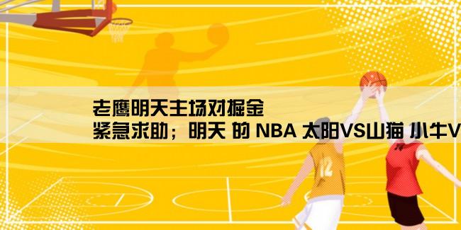 老鹰明天主场对掘金,紧急求助；明天 的 NBA 太阳VS山猫 小牛VS老鹰 热火VS灰熊 篮网VS掘金 谁会赢？大概赢多少分？请知道的速度回答下 ，谢谢。