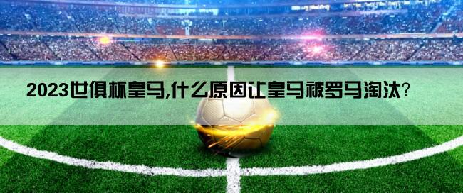 2023世俱杯皇马,什么原因让皇马被罗马淘汰？