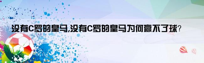 没有C罗的皇马,没有C罗的皇马为何赢不了球？