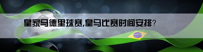 皇家马德里球赛,皇马比赛时间安排？