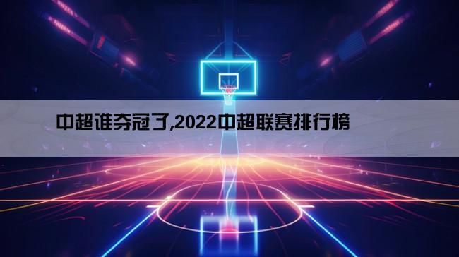 中超谁夺冠了,2022中超联赛排行榜