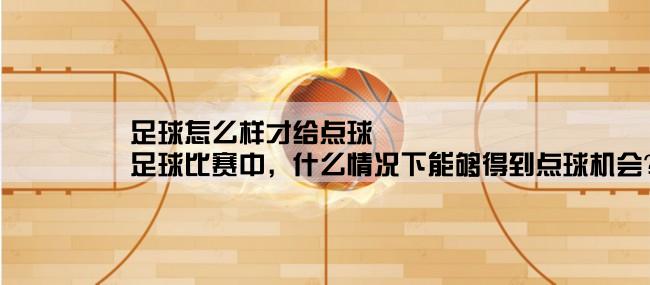 足球怎么样才给点球,足球比赛中，什么情况下能够得到点球机会？