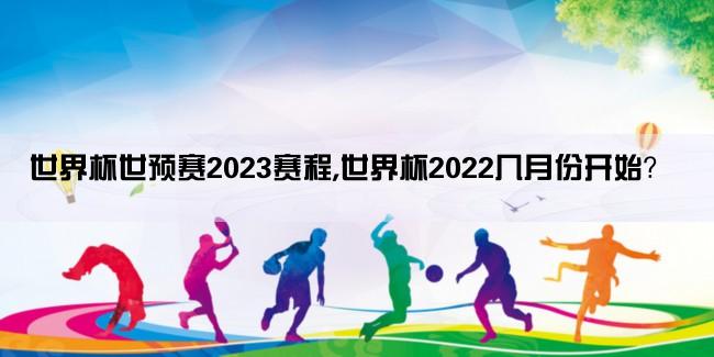 世界杯世预赛2023赛程,世界杯2022几月份开始？