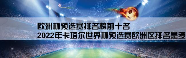 欧洲杯预选赛排名榜前十名,2022年卡塔尔世界杯预选赛欧洲区排名是多少