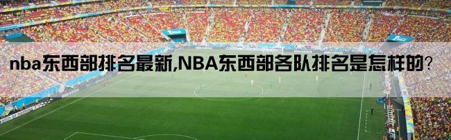 nba东西部排名最新,NBA东西部各队排名是怎样的？