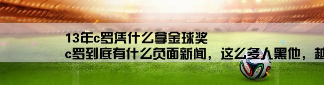 13年c罗凭什么拿金球奖,c罗到底有什么负面新闻，这么多人黑他，越到金球奖评选的时候黑的人越多