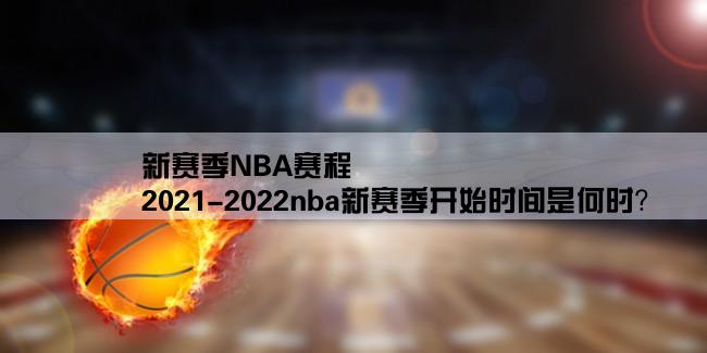 新赛季NBA赛程,2021-2022nba新赛季开始时间是何时？