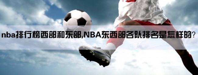 nba排行榜西部和东部,NBA东西部各队排名是怎样的？