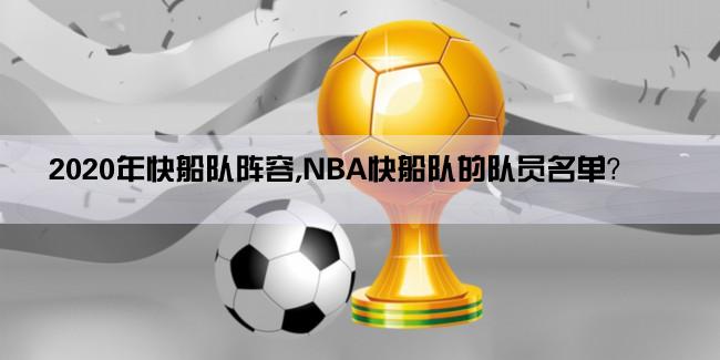 2020年快船队阵容,NBA快船队的队员名单？