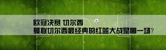 欧冠决赛 切尔西,曼联切尔西最经典的红蓝大战是哪一场？