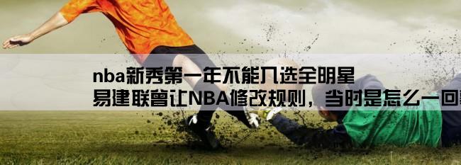 nba新秀第一年不能入选全明星,易建联曾让NBA修改规则，当时是怎么一回事？