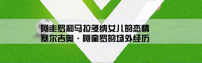 阿圭罗和马拉多纳女儿的恋情,塞尔吉奥·阿奎罗的场外经历