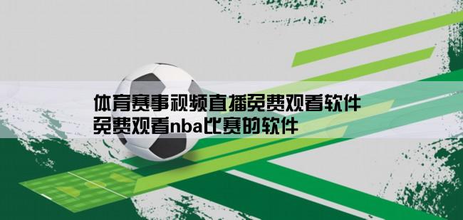 体育赛事视频直播免费观看软件,免费观看nba比赛的软件