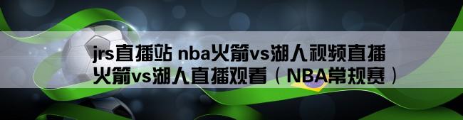 jrs直播站 nba火箭vs湖人视频直播,火箭vs湖人直播观看（NBA常规赛）