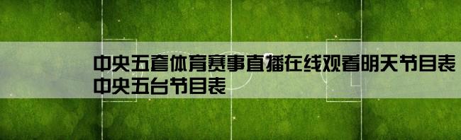 中央五套体育赛事直播在线观看明天节目表,中央五台节目表