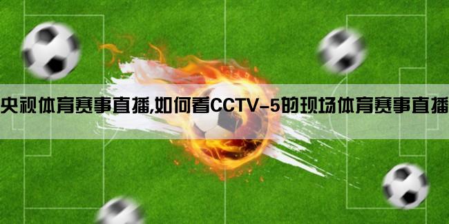 央视体育赛事直播,如何看CCTV-5的现场体育赛事直播