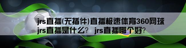 jrs直播(无插件)直播极速体育360网球,jrs直播是什么？ jrs直播哪个好？