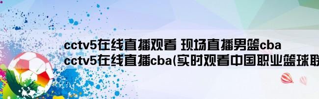 cctv5在线直播观看 现场直播男篮cba,cctv5在线直播cba(实时观看中国职业篮球联赛比赛现场)