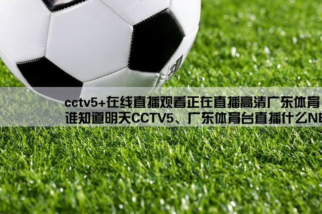 cctv5+在线直播观看正在直播高清广东体育,谁知道明天CCTV5、广东体育台直播什么NBA比赛？