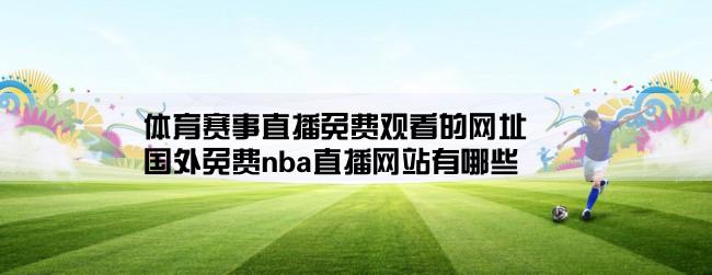 体育赛事直播免费观看的网址,国外免费nba直播网站有哪些