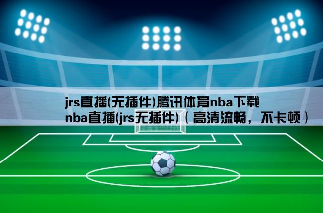 jrs直播(无插件)腾讯体育nba下载,nba直播(jrs无插件)（高清流畅，不卡顿）