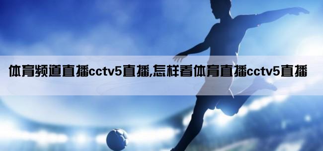 体育频道直播cctv5直播,怎样看体育直播cctv5直播