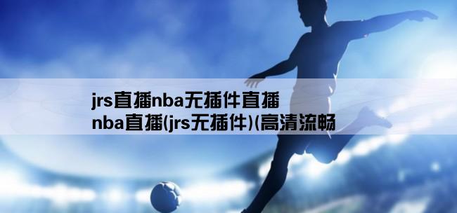 jrs直播nba无插件直播,nba直播(jrs无插件)(高清流畅,不卡顿)