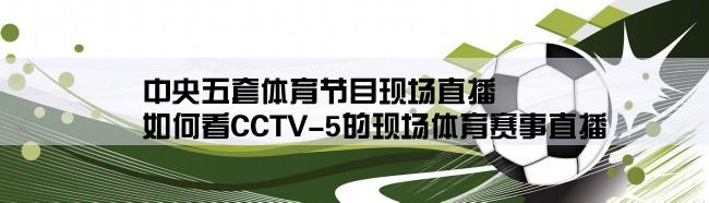 中央五套体育节目现场直播,如何看CCTV-5的现场体育赛事直播