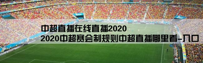 中超直播在线直播2020,2020中超赛会制规则中超直播哪里看-入口