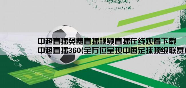 中超直播免费直播视频直播在线观看下载,中超直播360(全方位呈现中国足球顶级联赛)