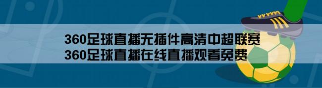 360足球直播无插件高清中超联赛,360足球直播在线直播观看免费