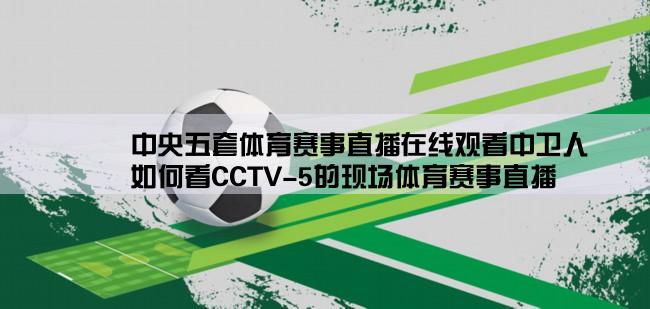 中央五套体育赛事直播在线观看中卫人,如何看CCTV-5的现场体育赛事直播