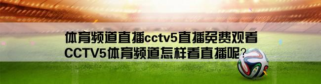 体育频道直播cctv5直播免费观看,CCTV5体育频道怎样看直播呢？