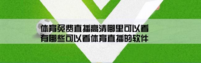 体育免费直播高清哪里可以看,有哪些可以看体育直播的软件