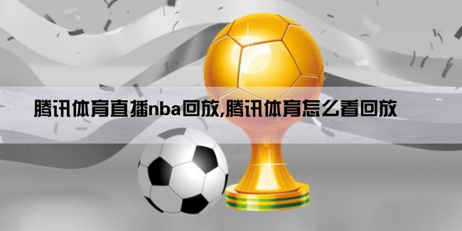 腾讯体育直播nba回放,腾讯体育怎么看回放