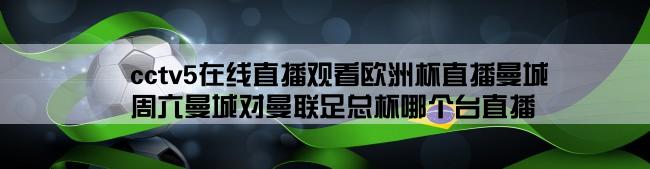 cctv5在线直播观看欧洲杯直播曼城,周六曼城对曼联足总杯哪个台直播