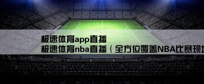 极速体育app直播,极速体育nba直播（全方位覆盖NBA比赛现场）